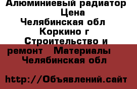 Алюминиевый радиатор winter dream › Цена ­ 14 000 - Челябинская обл., Коркино г. Строительство и ремонт » Материалы   . Челябинская обл.